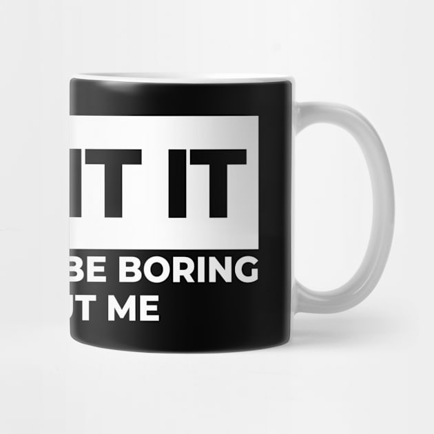 Admit It. Life Would Be Boring Without Me. Funny Sarcastic Saying by That Cheeky Tee